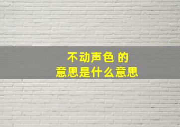 不动声色 的意思是什么意思